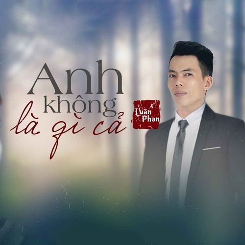 Bài hát Anh Không Là Gì Cả - Luân Phan