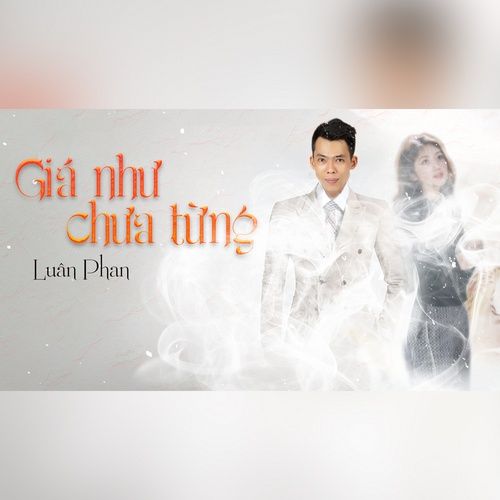 Bài hát Giá Như Chưa Từng - Luân Phan