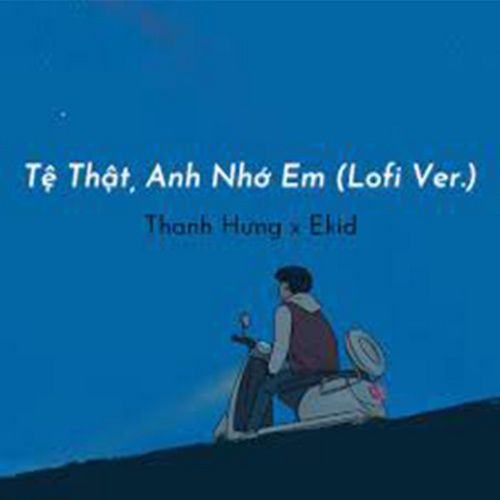 Bài hát Tệ Thật, Anh Nhớ Em (Lofi Ver.) - Thanh Hưng