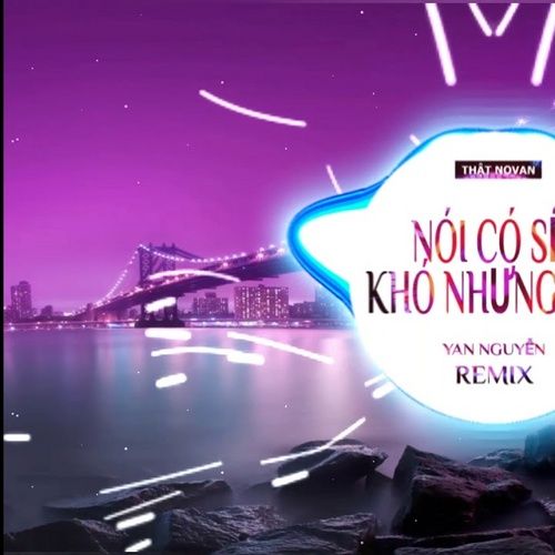 Bài hát Nói Có Sẽ Khó Nhưng Vui Remix - Yan Nguyễn